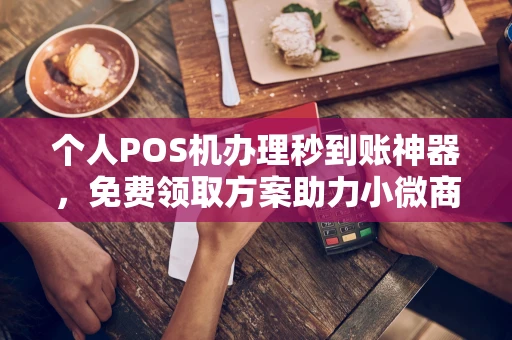 双辽个人POS机办理秒到账神器，免费领取方案助力小微商户稳定收款