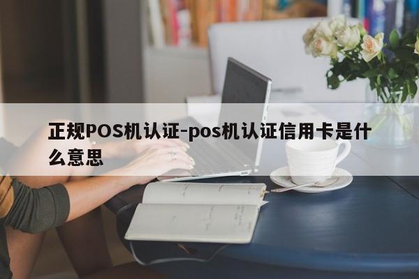 双辽正规POS机认证-pos机认证信用卡是什么意思